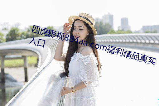 四虎影視884aa com福利精品真實入口