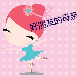 好(好)朋(朋)友的母亲6完整有(有)限中