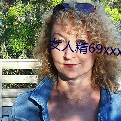 女人精69xxxxxx视频