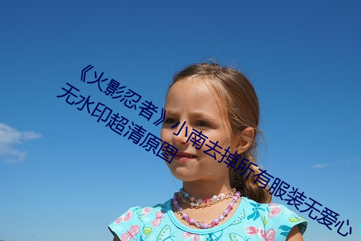 《火影(yǐng)忍(rěn)者》小南去掉所有打扮无爱心(xīn)无水印超清原图