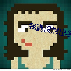 我真没想出名啊