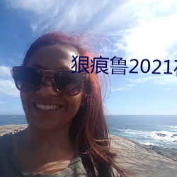 狠(狠)痕(痕)鲁2021在