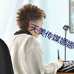 天美传媒娜(娜)娜(娜)