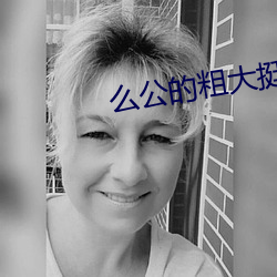 么公(gōng)的粗大(dà)挺进(jìn)了我的(de)密道
