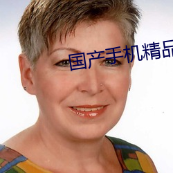 国产(産)手(手)机精(精)品