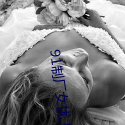91制厂女(nǚ)忧上线观