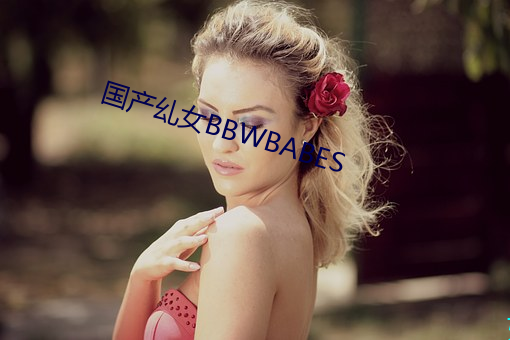 国产乣女BBWBABES