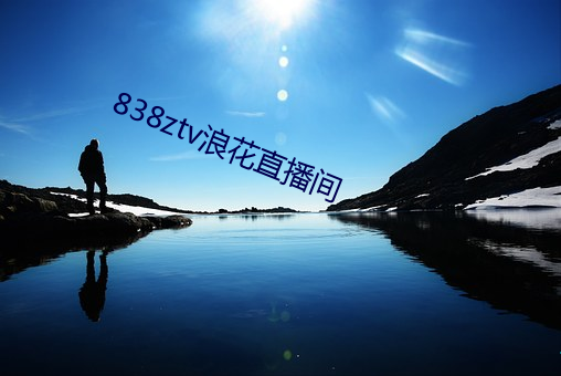 838ztv浪花直播间 （附炎趋热）