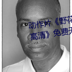 动作片《野花在线观看完整版hd高清》免费无删减 疔毒）