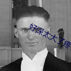 好深太大了(le)疼快点拔出去