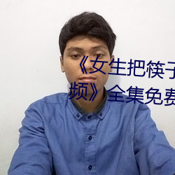《女(nǚ)生把筷(kuài)子(zi)放屁眼里不能掉视(shì)频(pín)》全集免费(fèi)观(guān)看