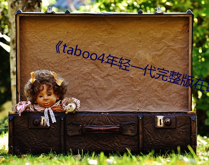 《taboo4年轻一(一)代完(完)整版(版)在线