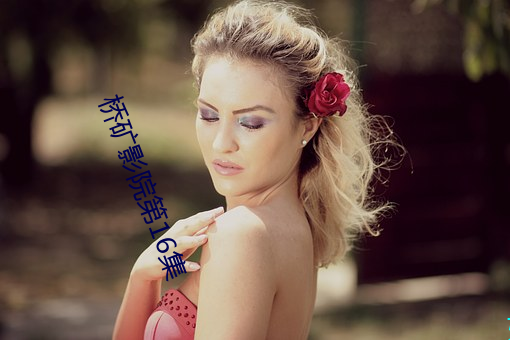 桥矿影院第16集(jí)