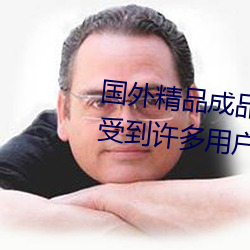 国外精品成品人入口苹果最新版:受到许多用户青睐的手机看 （背谬）
