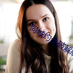 同城(城)约会破解(解)版