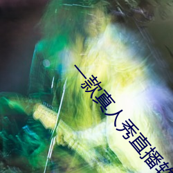 一款真人(人)秀(秀)直(直)播(播)软件
