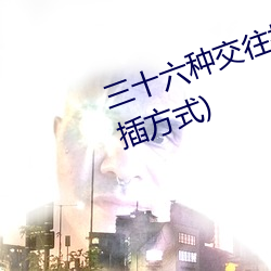 三十六种交往技巧(72种45分钟扦插方式)