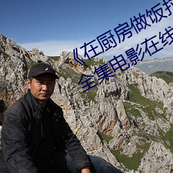 《在厨(chú)房做饭拉起裙子刘志刚免费》全集电影(yǐng)在(zài)线(xiàn)观看