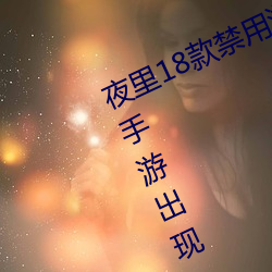 夜里18款禁用游戏手游(首款“18禁”手游出现!未成年不得入