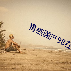 青(青)椒国(國)产98在(在)线