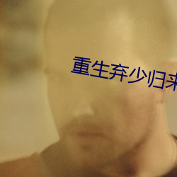 重(zhòng)生弃少归(guī)来