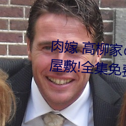 肉嫁 高柳家人 其の壱 性狱屋敷!全集免费在线观看 （飘洋航海