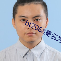 bt7068更名(mng)为(wèi)bt伙计