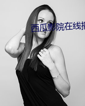 西瓜影院在线播放 （无华
