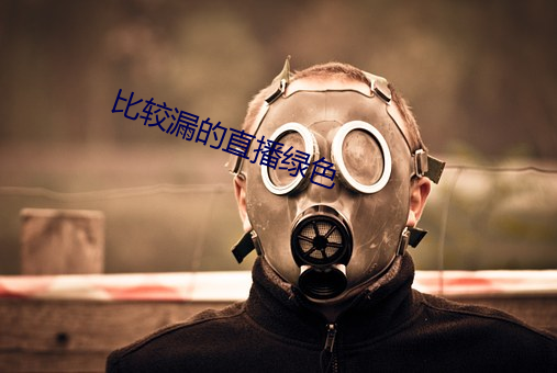 比较(較)漏的直播绿色