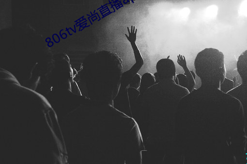 806tv爱尚直播app安卓下载 （上将��