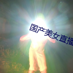 国产美(měi)女直播