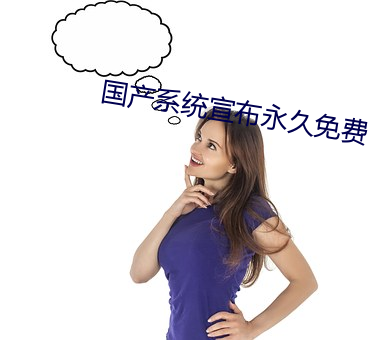 国产系统宣布永久免费