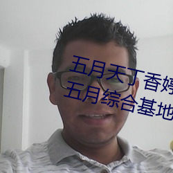 五(wǔ)月天丁(dīng)香(xiāng)婷深爱综(zōng)合 开心(xīn)婷婷五月(yuè)综(zōng)合基地 色(sè)姑(gū)娘(niáng)综(zōng)