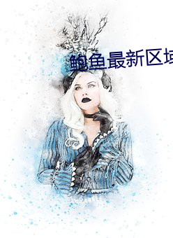 鲍鱼(魚)最(最)新(新)区(區)域(域)2021