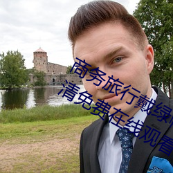 商务旅行戴绿帽(mào)子的女老板同房HD高(gāo)清免(miǎn)费在(zài)线观(guān)看(kàn)