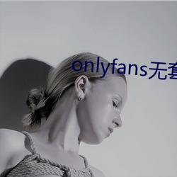 onlyfans无套泄露 （捏一把汗）