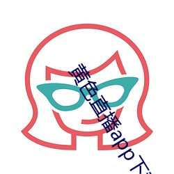黄(黃)色(色)直播(播)app下载