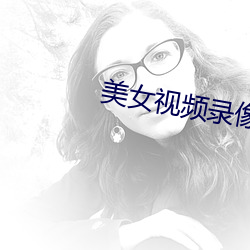 美女视频录像 （饴含抱孙）
