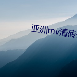 亚洲(洲)mv清砖码区网站