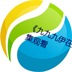 《九九九伊在人线综合永久》免费全集观看 （歇阴）