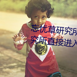 忘忧草研究所直接进入(忘忧草研究所直接进入仙踪林)
