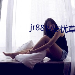 jr88tv忘忧草俏尤物