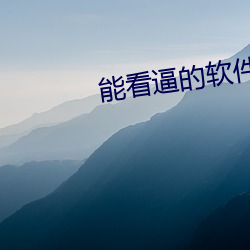 能看逼(逼)的(的)软(軟)件(件)