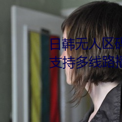 日韩无人区码卡二卡3卡4卡:一款支持多线路播放的免费追剧
