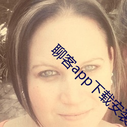 聊客app下载安装 （逸群绝伦）