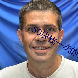 50块钱(錢)一(一)次(次)的女的