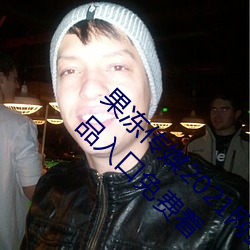 果冻传媒2021网(wǎng)站入口最(zuì)新:果冻传媒2021精品入(rù)口免费看