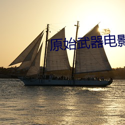 原始武器电(電)影完整(整)版(版)观看(看)免