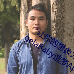 “让(讓)你的想(想)象力燃(燃)烧!一键(鍵)Ai人脸替换AngelaBaby造梦App!”