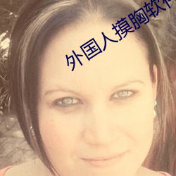外国人摸(摸)胸(胸)软(軟)件
